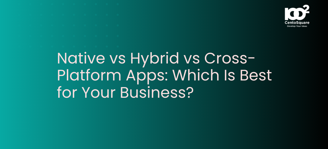 Native vs Hybrid vs Cross-Platform Apps: Which Is Best for Your Business?